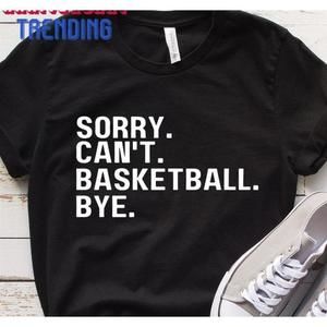Sorry Can39 T Basketball Bye Shirt Unisex